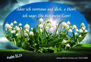 Psalm 31,15 - Aber ich vertraue auf dich, o Herr; ich sage, du bist mein Gott! Psalm 31,15 - Aber ich vertraue auf dich, o Herr; ich sage, du bist mein Gott!