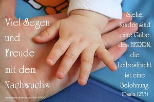 Psalm 127,3 - Siehe, Kinder sind eine Gabe des Herrn, die Leibesfrucht ist eine Belohnung. Psalm 127,3 - Siehe, Kinder sind eine Gabe des Herrn, die Leibesfrucht ist eine Belohnung.