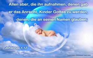 Johannes 1,12 - Allen aber, die ihn aufnahmen, denen gab er das Anrecht, Kinder Gottes zu werden, denen, die an seinen Namen glauben; Johannes 1,12 - Allen aber, die ihn aufnahmen, denen gab er das Anrecht, Kinder Gottes zu werden, denen, die an seinen Namen glauben;
