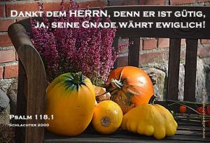 Psalm 118,1 - Dankt dem Herrn, denn er ist gütig, ja, seine Gnade währt ewiglich! Psalm 118,1 - Dankt dem Herrn, denn er ist gütig, ja, seine Gnade währt ewiglich!