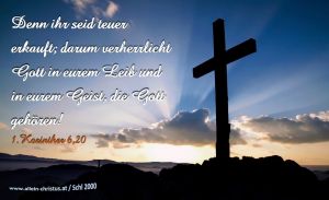 1. Korinther 6,20 - Denn ihr seid teuer erkauft; darum verherrlicht Gott in eurem Leib und in eurem Geist, die Gott gehören! 1. Korinther 6,20 - Denn ihr seid teuer erkauft; darum verherrlicht Gott in eurem Leib und in eurem Geist, die Gott gehören!