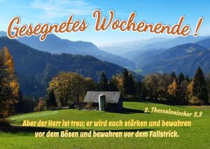 Gesegnetes Wochenende! 2. Thess. 3,3 - Aber der Herr ist treu; er wird euch stärken und bewahren vor dem Bösen und bewahren vor dem Fallstrick. Gesegnetes Wochenende! 2. Thess. 3,3 - Aber der Herr ist treu; er wird euch stärken und bewahren vor dem Bösen und bewahren vor dem Fallstrick.