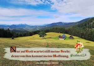 Psalm 62,6 - Nur auf Gott wartet still meine Seele; denn von ihm kommt meine Hoffnung. Psalm 62,6 - Nur auf Gott wartet still meine Seele; denn von ihm kommt meine Hoffnung.