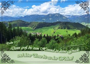 Psalm 57,11 - Denn groß bis zum Himmel ist deine Gnade, und deine Treue bis zu den Wolken! Psalm 57,11 - Denn groß bis zum Himmel ist deine Gnade, und deine Treue bis zu den Wolken!