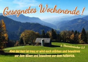 Gesegnetes Wochenende! 2. Thess. 3,3 - Aber der Herr ist treu; er wird euch stärken und bewahren vor dem Bösen und bewahren vor dem Fallstrick. Gesegnetes Wochenende! 2. Thess. 3,3 - Aber der Herr ist treu; er wird euch stärken und bewahren vor dem Bösen und bewahren vor dem Fallstrick.