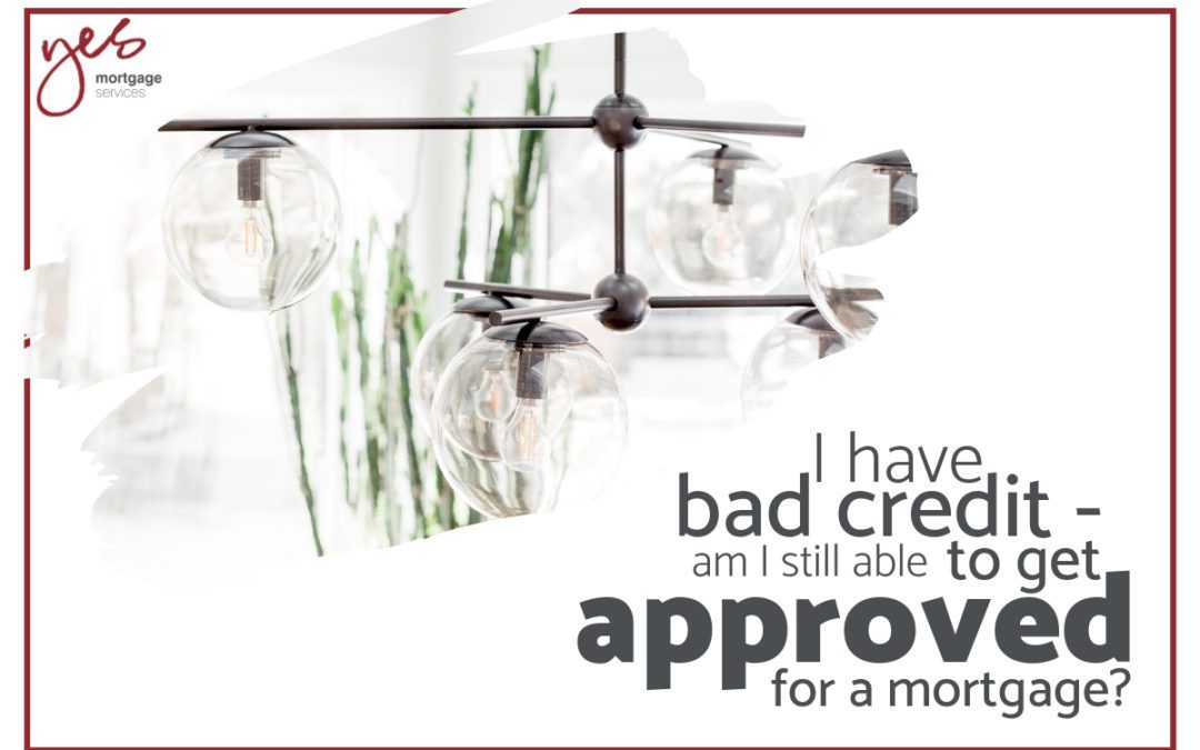 I Have Bad Credit – Am I Still Able to Get Approved For a Mortgage?