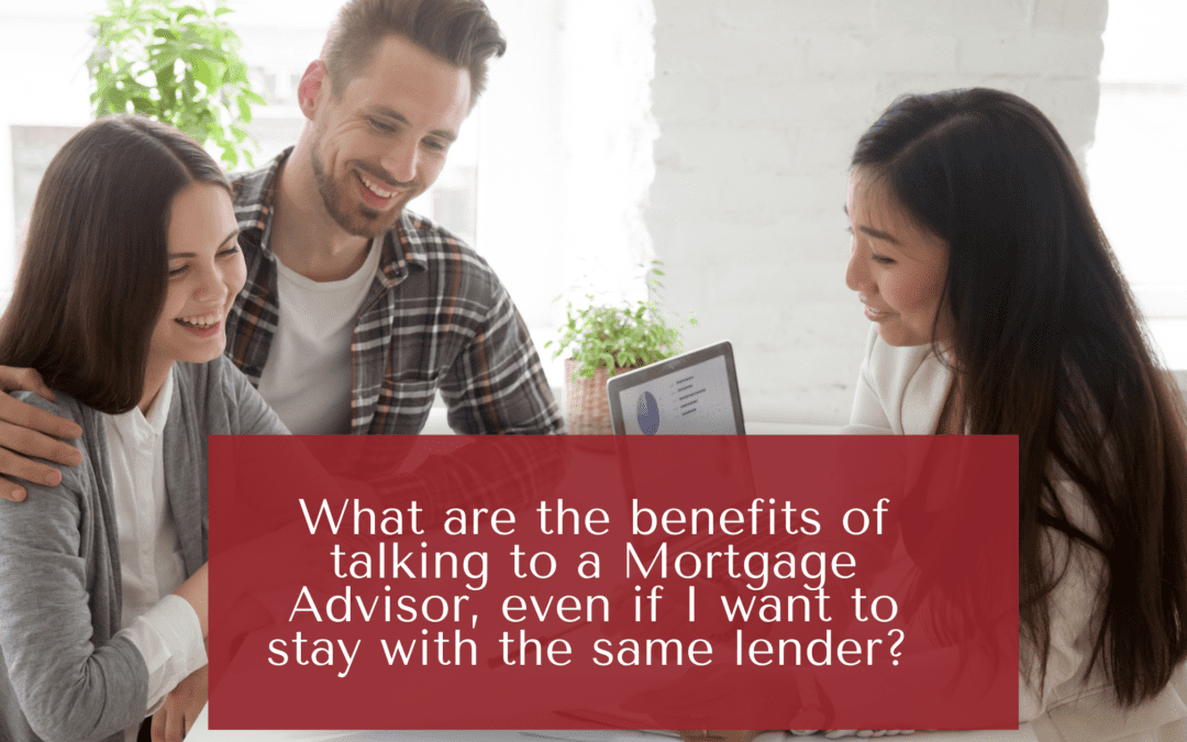 What are the benefits of talking to a Mortgage Advisor, even if I want to stay with the same lender?
