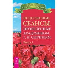 Исцеляющие сеансы, проведенные академиком Г.Н. Сытиным Книга 2