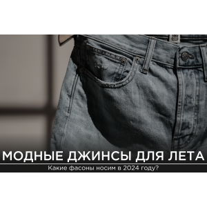 Модные джинсы 2024 года: какие фасоны выбираем на лето