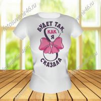 Футболка БУДЕТ ТАК КАК Я СКАЗАЛА