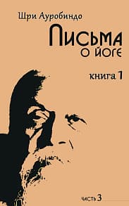 Письма о йоге.Книга 1.Часть 3 // Шри Ауробиндо