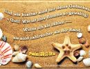 Psalm 139,17-18 - Und wie kostbar sind mir deine Gedanken, o Gott! Wie ist ihre Summe so gewaltig! Wollte ich sie zählen, sie sind zahlreicher als der Sand.