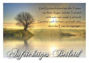 Offenbarung 21,4 - Und Gott wird abwischen alle Tränen von ihren Augen, und der Tod wird nicht mehr sein, weder Leid noch Geschrei noch Schmerz wird mehr sein, denn das Erste ist vergangen.