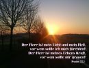 Psalm 27,1 - Der Herr ist mein Licht und mein Heil, vor wem sollte ich mich fürchten? Der Herr ist meines Lebens Kraft, vor wem sollte mir grauen?