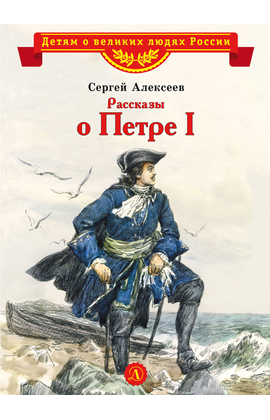 Детская книга "ВЛР Алексеев. Рассказы о Петре I" - 350 руб. Серия: Детям о великих людях России , Артикул: 5800503