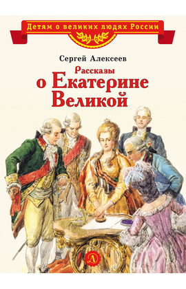 Детская книга "ВЛР Алексеев. Рассказы о Екатерине Великой" - 390 руб. Серия: Детям о великих людях России , Артикул: 5800501