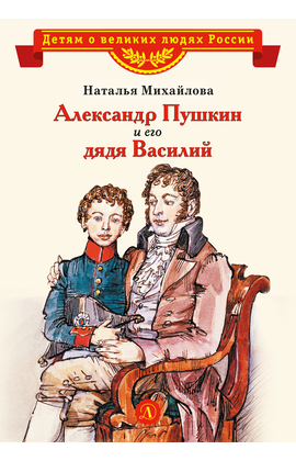 Детская книга "ВЛР Михайлова. Александр Пушкин и его дядя Василий" - 370 руб. Серия: Детям о великих людях России , Артикул: 5800509