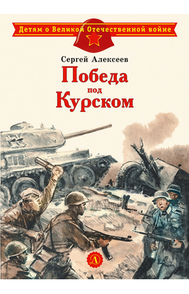 Детская книга "ДВОВ Алексеев. Победа под Курском" - 410 руб. Серия: Детям о Великой Отечественной войне , Артикул: 5800607